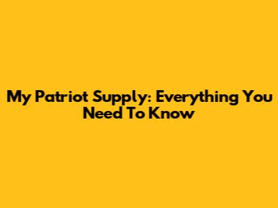 My Patriot Supply: Everything You Need To Know
