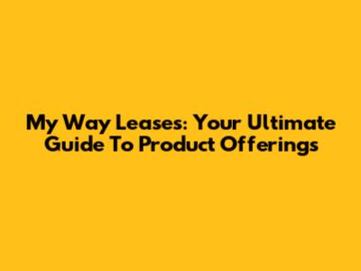 My Way Leases: Your Ultimate Guide To Product Offerings
