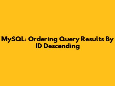 MySQL: Ordering Query Results By ID Descending