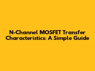 N-Channel MOSFET Transfer Characteristics: A Simple Guide