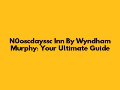 N0oscdayssc Inn By Wyndham Murphy: Your Ultimate Guide