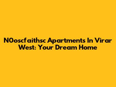 N0oscfaithsc Apartments In Virar West: Your Dream Home
