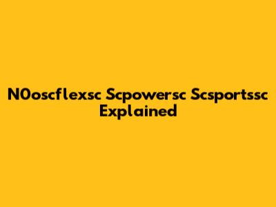 N0oscflexsc Scpowersc Scsportssc Explained