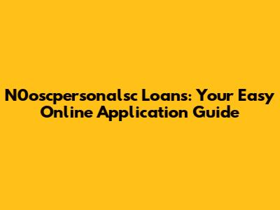 N0oscpersonalsc Loans: Your Easy Online Application Guide