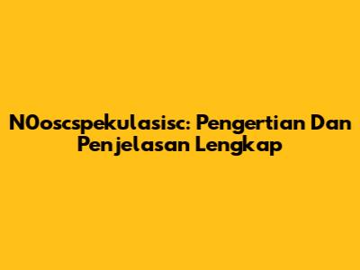N0oscspekulasisc: Pengertian Dan Penjelasan Lengkap