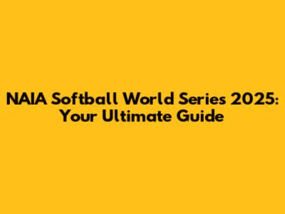 NAIA Softball World Series 2025: Your Ultimate Guide
