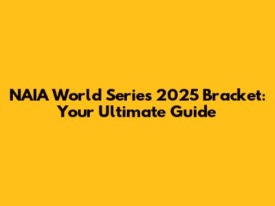 NAIA World Series 2025 Bracket: Your Ultimate Guide
