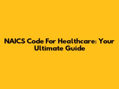 NAICS Code For Healthcare: Your Ultimate Guide
