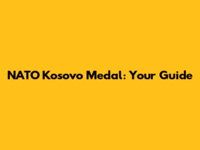 NATO Kosovo Medal: Your Guide