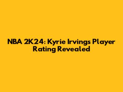 NBA 2K24: Kyrie Irving's Player Rating Revealed