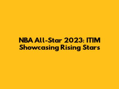 NBA All-Star 2023: ITIM Showcasing Rising Stars