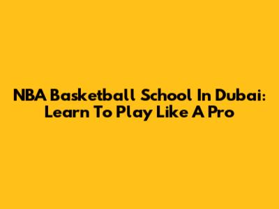 NBA Basketball School In Dubai: Learn To Play Like A Pro