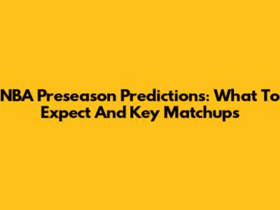 NBA Preseason Predictions: What To Expect And Key Matchups