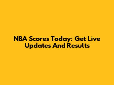 NBA Scores Today: Get Live Updates And Results