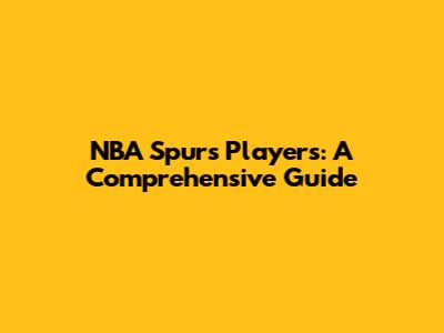 NBA Spurs Players: A Comprehensive Guide