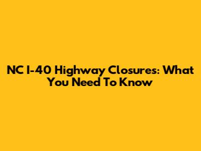 NC I-40 Highway Closures: What You Need To Know