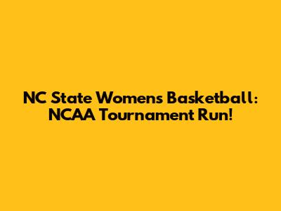 NC State Women's Basketball: NCAA Tournament Run!