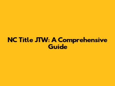 NC Title JTW: A Comprehensive Guide