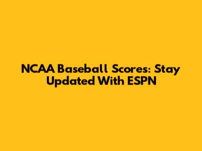 NCAA Baseball Scores: Stay Updated With ESPN