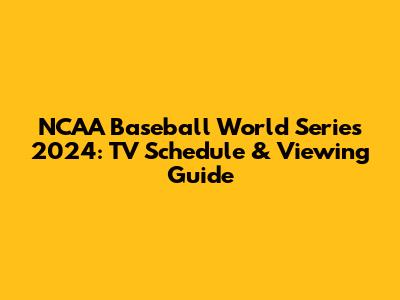 NCAA Baseball World Series 2024: TV Schedule & Viewing Guide