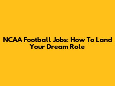 NCAA Football Jobs: How To Land Your Dream Role