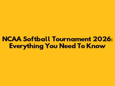 NCAA Softball Tournament 2026: Everything You Need To Know