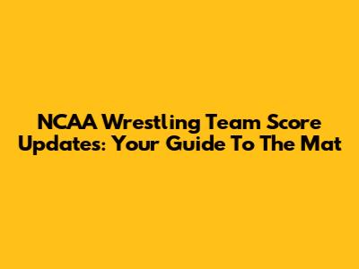 NCAA Wrestling Team Score Updates: Your Guide To The Mat