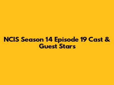 NCIS Season 14 Episode 19 Cast & Guest Stars
