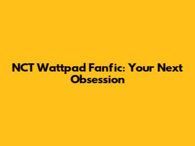 NCT Wattpad Fanfic: Your Next Obsession