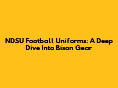 NDSU Football Uniforms: A Deep Dive Into Bison Gear