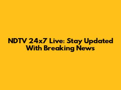 NDTV 24x7 Live: Stay Updated With Breaking News