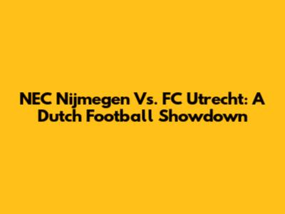 NEC Nijmegen Vs. FC Utrecht: A Dutch Football Showdown