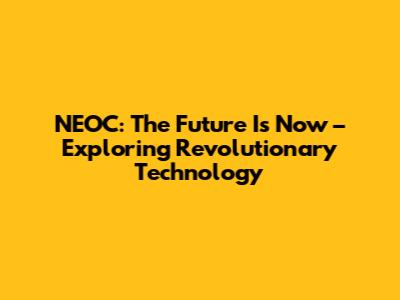 NEOC: The Future Is Now – Exploring Revolutionary Technology