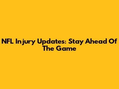 NFL Injury Updates: Stay Ahead Of The Game