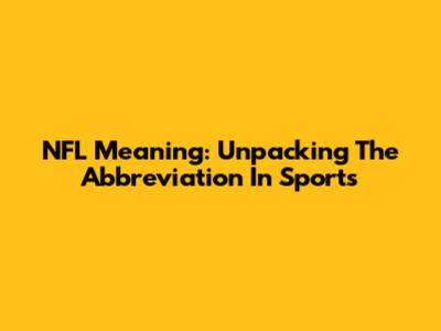 NFL Meaning: Unpacking The Abbreviation In Sports
