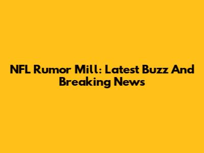 NFL Rumor Mill: Latest Buzz And Breaking News