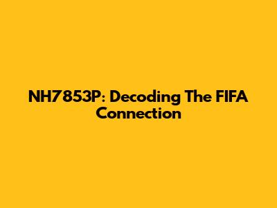 NH7853P: Decoding The FIFA Connection