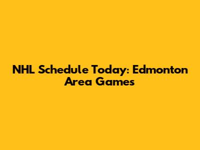 NHL Schedule Today: Edmonton Area Games