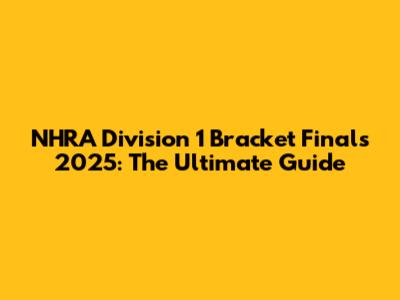 NHRA Division 1 Bracket Finals 2025: The Ultimate Guide