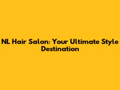 NL Hair Salon: Your Ultimate Style Destination