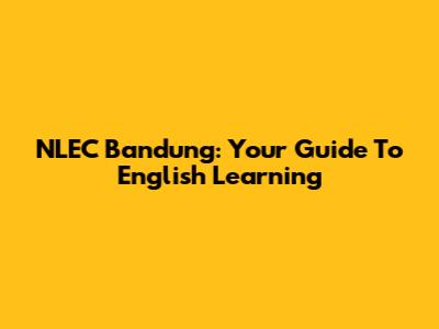 NLEC Bandung: Your Guide To English Learning