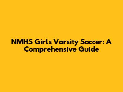 NMHS Girls Varsity Soccer: A Comprehensive Guide
