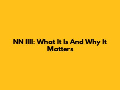 NN IIII: What It Is And Why It Matters