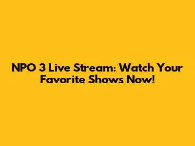 NPO 3 Live Stream: Watch Your Favorite Shows Now!