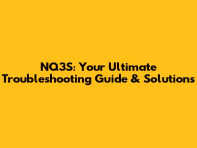NQ3S: Your Ultimate Troubleshooting Guide & Solutions