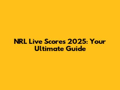 NRL Live Scores 2025: Your Ultimate Guide