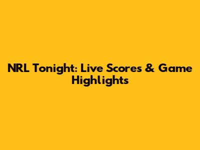NRL Tonight: Live Scores & Game Highlights
