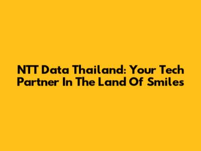 NTT Data Thailand: Your Tech Partner In The Land Of Smiles