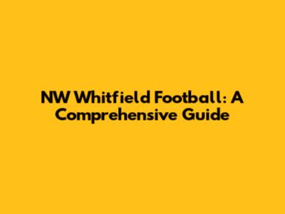 NW Whitfield Football: A Comprehensive Guide
