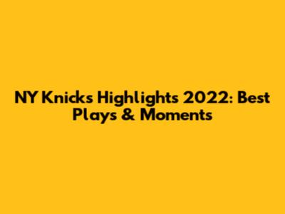 NY Knicks Highlights 2022: Best Plays & Moments